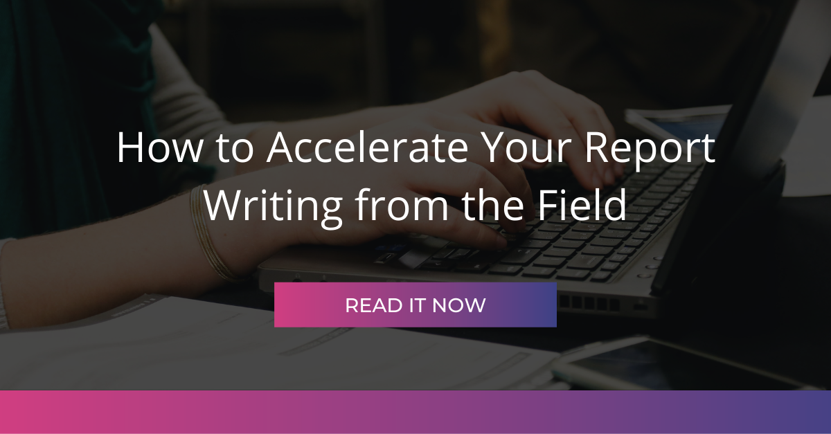 How to Accelerate Your Report Writing from the Field