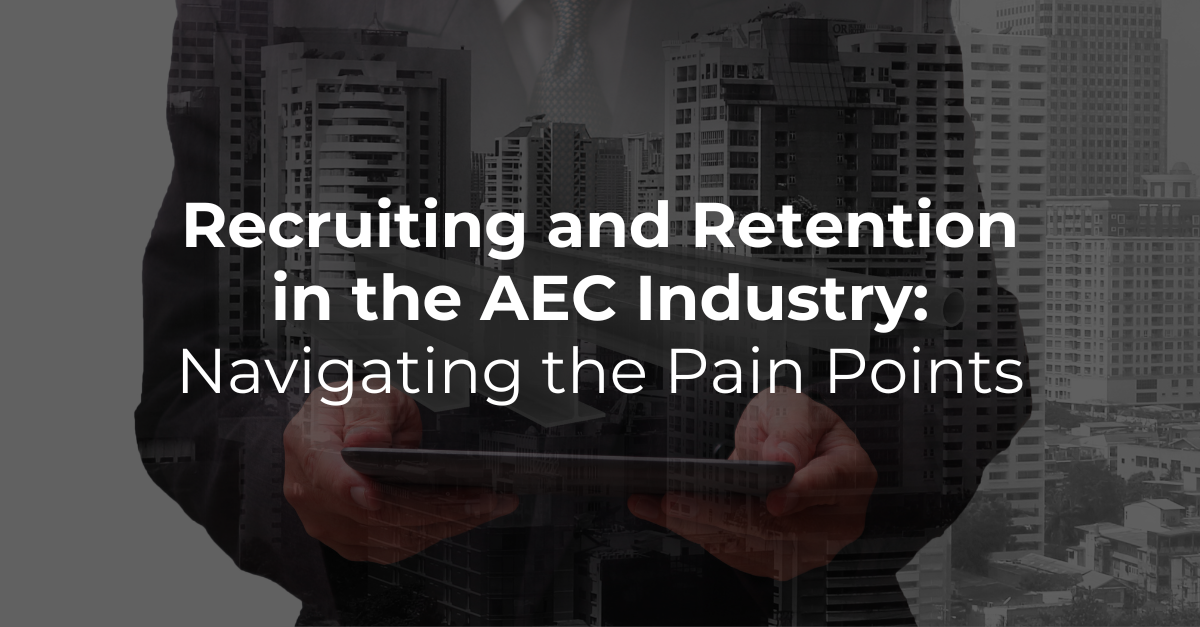 Recruiting and Retention in the AEC Industry: Navigating the Pain Points